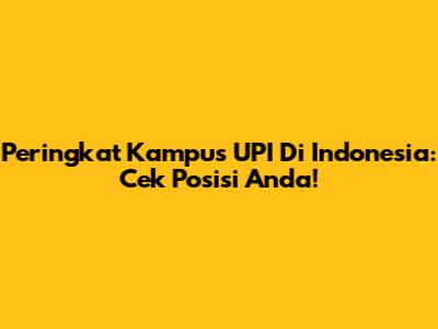 Peringkat Kampus UPI Di Indonesia: Cek Posisi Anda!