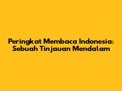 Peringkat Membaca Indonesia: Sebuah Tinjauan Mendalam