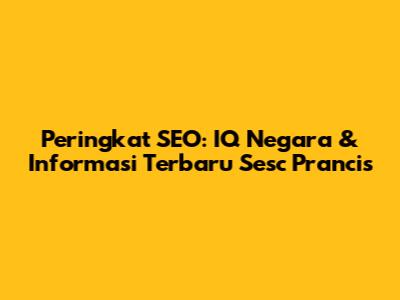 Peringkat SEO: IQ Negara & Informasi Terbaru Sesc Prancis