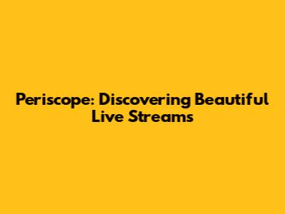 Periscope: Discovering Beautiful Live Streams
