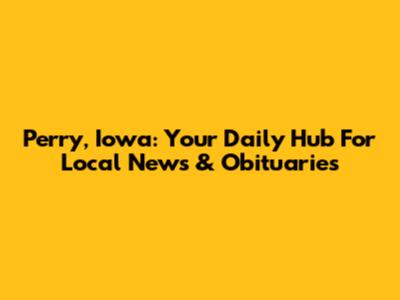 Perry, Iowa: Your Daily Hub For Local News & Obituaries