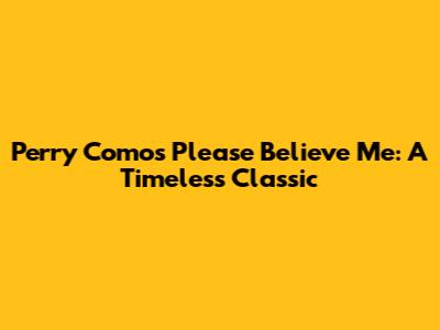 Perry Como's 'Please Believe Me': A Timeless Classic