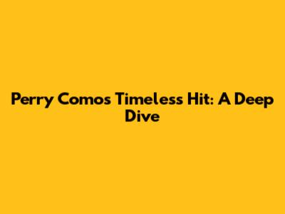 Perry Como's Timeless Hit: A Deep Dive