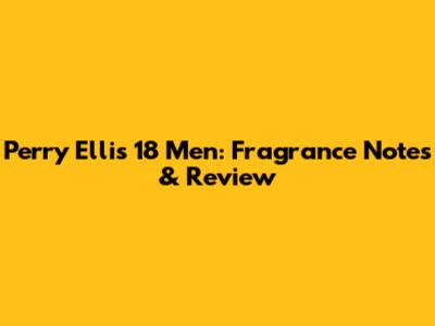 Perry Ellis 18 Men: Fragrance Notes & Review