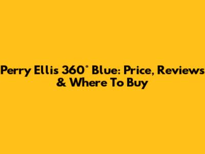 Perry Ellis 360° Blue: Price, Reviews & Where To Buy