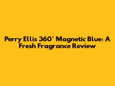 Perry Ellis 360° Magnetic Blue: A Fresh Fragrance Review
