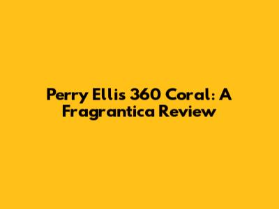 Perry Ellis 360 Coral: A Fragrantica Review