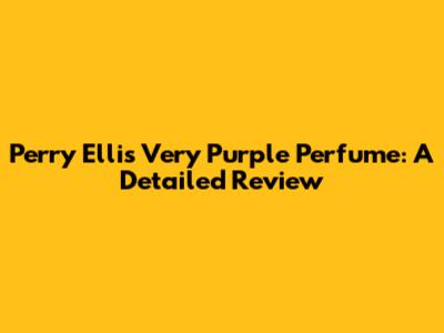 Perry Ellis Very Purple Perfume: A Detailed Review