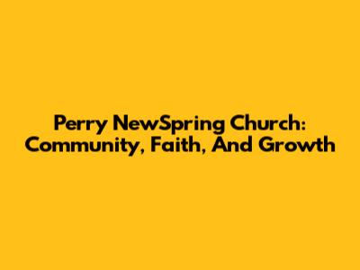 Perry NewSpring Church: Community, Faith, And Growth