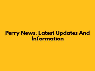 Perry News: Latest Updates And Information
