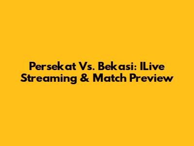 Persekat Vs. Bekasi: ILive Streaming & Match Preview