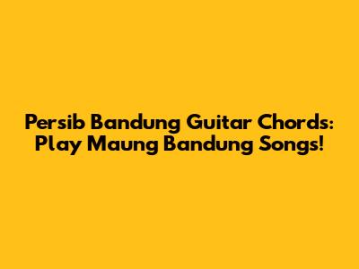 Persib Bandung Guitar Chords: Play Maung Bandung Songs!