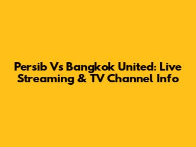 Persib Vs Bangkok United: Live Streaming & TV Channel Info