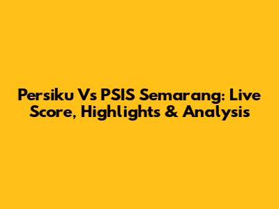 Persiku Vs PSIS Semarang: Live Score, Highlights & Analysis