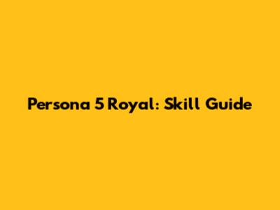 Persona 5 Royal: Skill Guide