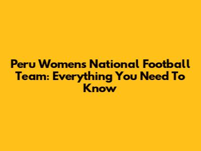 Peru Women's National Football Team: Everything You Need To Know