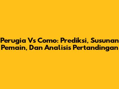 Perugia Vs Como: Prediksi, Susunan Pemain, Dan Analisis Pertandingan