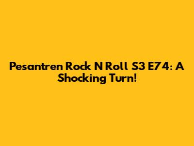 Pesantren Rock N Roll S3 E74: A Shocking Turn!