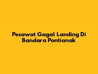 Pesawat Gagal Landing Di Bandara Pontianak