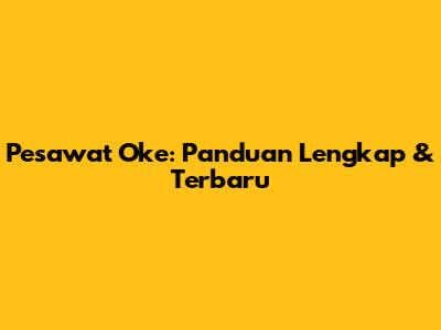 Pesawat Oke: Panduan Lengkap & Terbaru