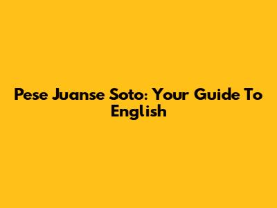 Pese Juanse Soto: Your Guide To English
