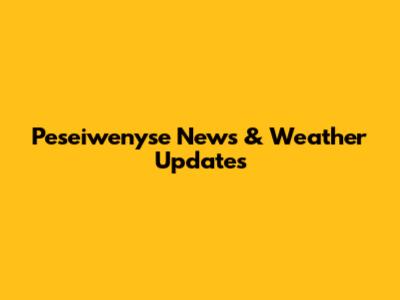 Peseiwenyse News & Weather Updates