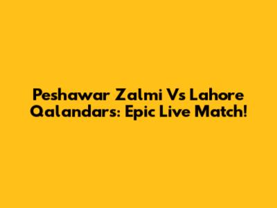 Peshawar Zalmi Vs Lahore Qalandars: Epic Live Match!
