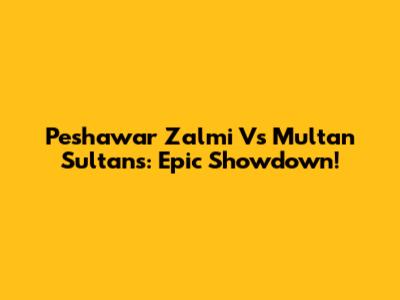 Peshawar Zalmi Vs Multan Sultans: Epic Showdown!