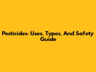 Pesticides: Uses, Types, And Safety Guide