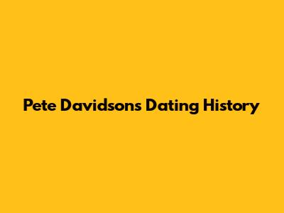 Pete Davidson's Dating History