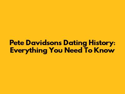 Pete Davidson's Dating History: Everything You Need To Know