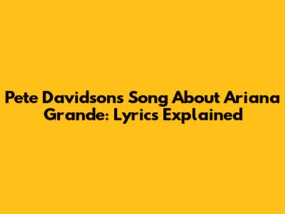 Pete Davidson's Song About Ariana Grande: Lyrics Explained