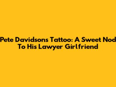 Pete Davidson's Tattoo: A Sweet Nod To His Lawyer Girlfriend