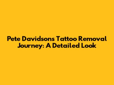 Pete Davidson's Tattoo Removal Journey: A Detailed Look