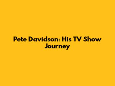 Pete Davidson: His TV Show Journey
