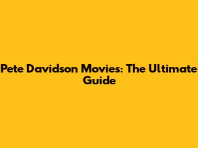 Pete Davidson Movies: The Ultimate Guide