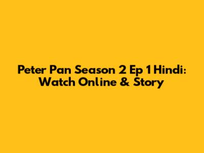 Peter Pan Season 2 Ep 1 Hindi: Watch Online & Story