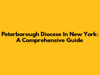 Peterborough Diocese In New York: A Comprehensive Guide