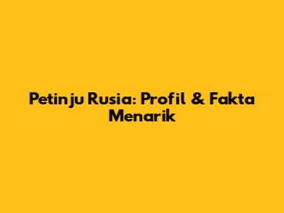 Petinju Rusia: Profil & Fakta Menarik