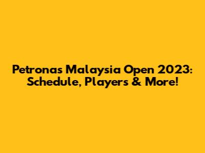 Petronas Malaysia Open 2023: Schedule, Players & More!