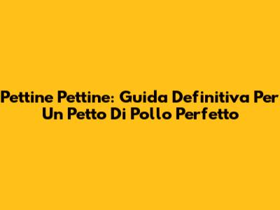 Pettine Pettine: Guida Definitiva Per Un Petto Di Pollo Perfetto