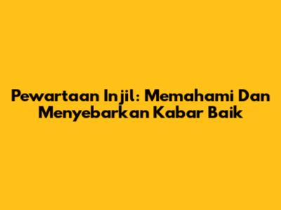 Pewartaan Injil: Memahami Dan Menyebarkan Kabar Baik