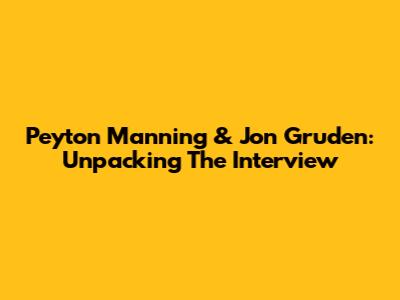Peyton Manning & Jon Gruden: Unpacking The Interview