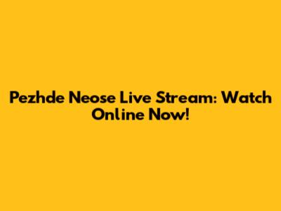 Pezhde Neose Live Stream: Watch Online Now!