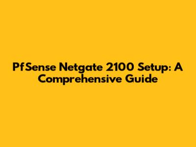PfSense Netgate 2100 Setup: A Comprehensive Guide
