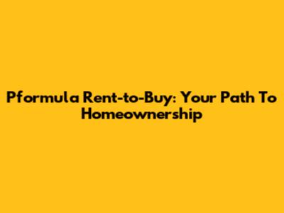 Pformula Rent-to-Buy: Your Path To Homeownership