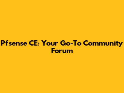 Pfsense CE: Your Go-To Community Forum
