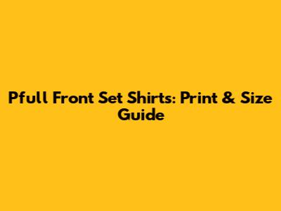 Pfull Front Set Shirts: Print & Size Guide