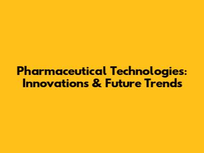 Pharmaceutical Technologies: Innovations & Future Trends