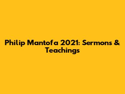 Philip Mantofa 2021: Sermons & Teachings